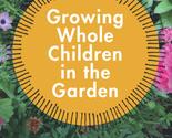 Growing Whole Children in the Garden: Seasonal Explorations from Peregri... - £14.45 GBP