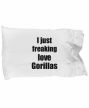 Gorilla Pillowcase I Just Freaking Love Gorillas Lover Funny Gift Idea for Bed B - £17.03 GBP