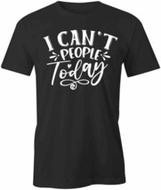 I CanT People Today T Shirt Tee Short-Sleeved Cotton Clothing S1BSA348 - £14.34 GBP+