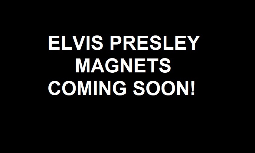 ELVIS PRESLEY MAGNETS COMING SOON - $6.99