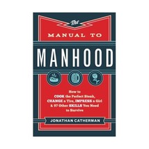 The Manual to Manhood  How to Cook the Perfect Steak, Change a Tire, Impress a  - $11.00