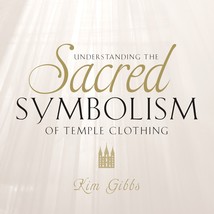 Understanding the Sacred Symbolism of Temple Clothing Kim Gibbs - $15.67