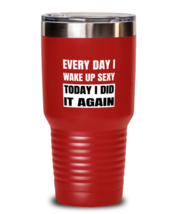 FUNNY Tumbler Every Day I Wake Up Sexy Red-T-30oz  - £24.86 GBP