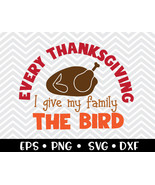 Every Thanksgiving I Give My Family The Bird SVG - $2.00