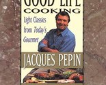 Good Life Cooking: Light Classics from Today&#39;s Gourmet Pepin, Jacques - $2.93