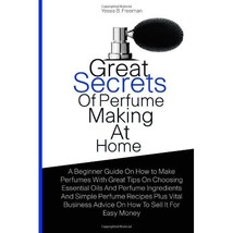 Great Secrets Of Perfume Making At Home: A Beginner Guide On How to Make Perfume - $12.00