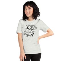 to The World You are a Mother but to Your Family You are The World Unisex T-Shir - $19.79+