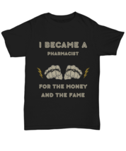 I became a PHARMACIST for the money and the fame black Unisex Tee,  Model  - £19.97 GBP