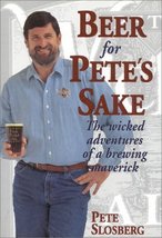 Beer for Pete&#39;s Sake: The Wicked Adventures of a Brewing Maverick Slosbe... - $24.45