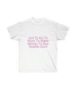 Unisex Ultra Cotton Tee :  Got to go to work to make money to buy bubble... - $13.76+