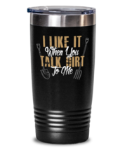I Like It When You Talk Dirt, black tumbler 20oz. Model 6400016  - $29.99