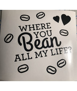 Where You Bean All My Life|Coffee| Coffee Beans|Cute|Vinyl|Decal|You Pic... - $72.27 MXN