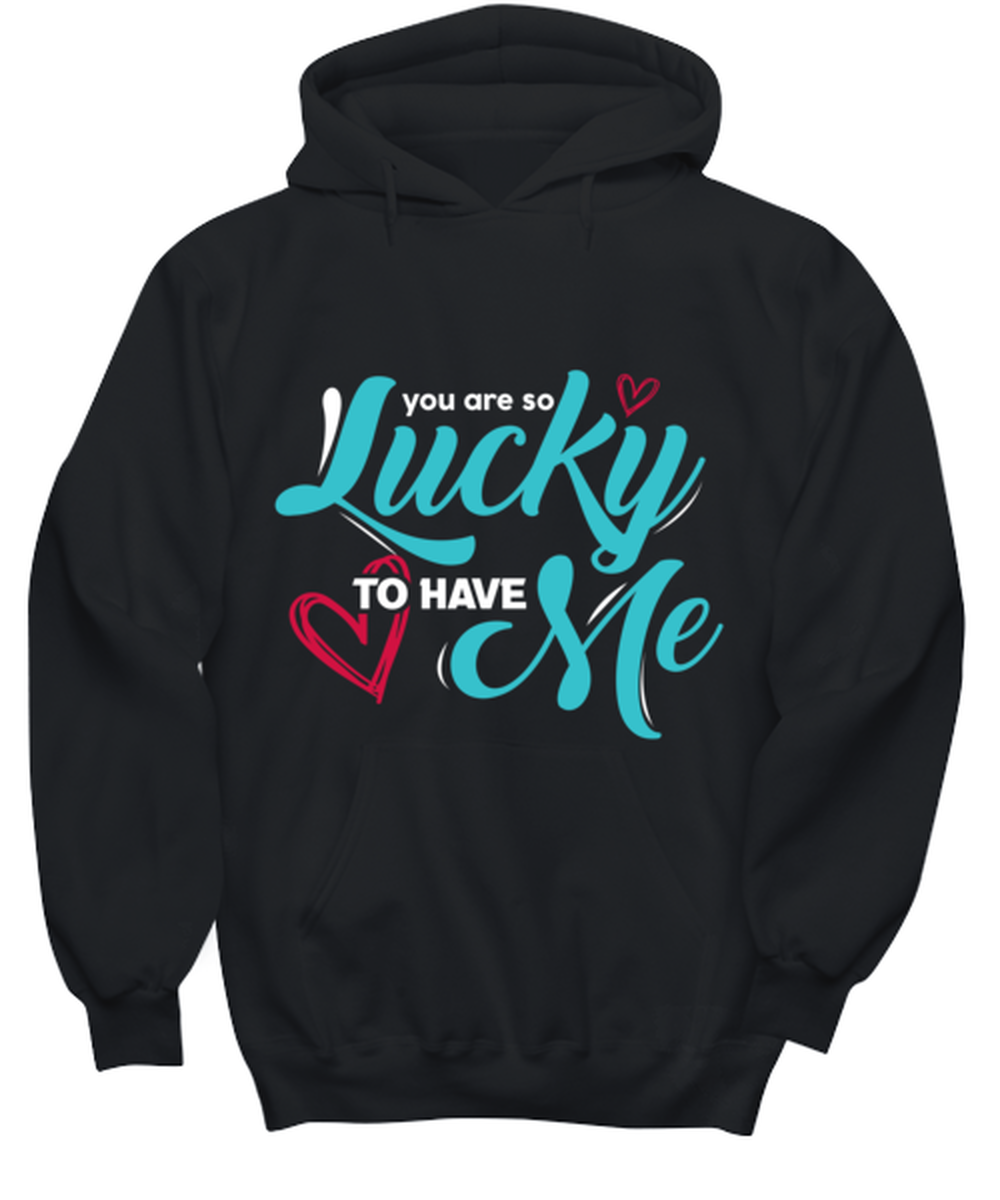 You are so lucky to have me , black hoodie. Model 60056  - $29.99+