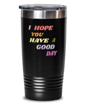 Inspirational Tumbler I Hope You Have A Good Day Black-T-20oz  - £23.14 GBP