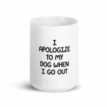 I Apologize To My Dog When I Go Out Fun 15oz Mug - £15.41 GBP