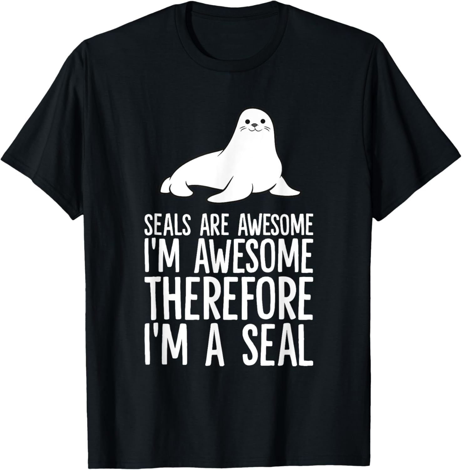 Seals Are Awesome. I&#39;M Awesome Therefore I&#39;M A Seal T-Shirt - $39.99