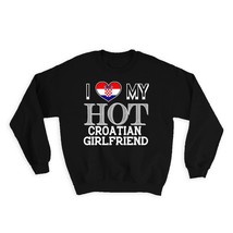 I Love My Hot Croatian Girlfriend : Gift Sweatshirt Croatia Flag Country Valenti - $28.95