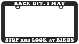BACK OFF I MAY STOP AND LOOK AT BIRDS BIRD BIRDING LICENSE PLATE FRAME - $7.91