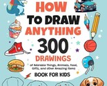 How To Draw Anything: 300 Drawings of Adorable Things, Animals, Food, Gifts - $12.86