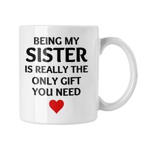 Being My Sister Is The Only Gift You Need Mug, Funny For Sister Coffee Mug, Birt - $16.82