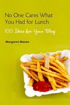 No One Cares What You Had for Lunch: 100 Ideas for Your Blog by Margaret Mason - - £10.79 GBP