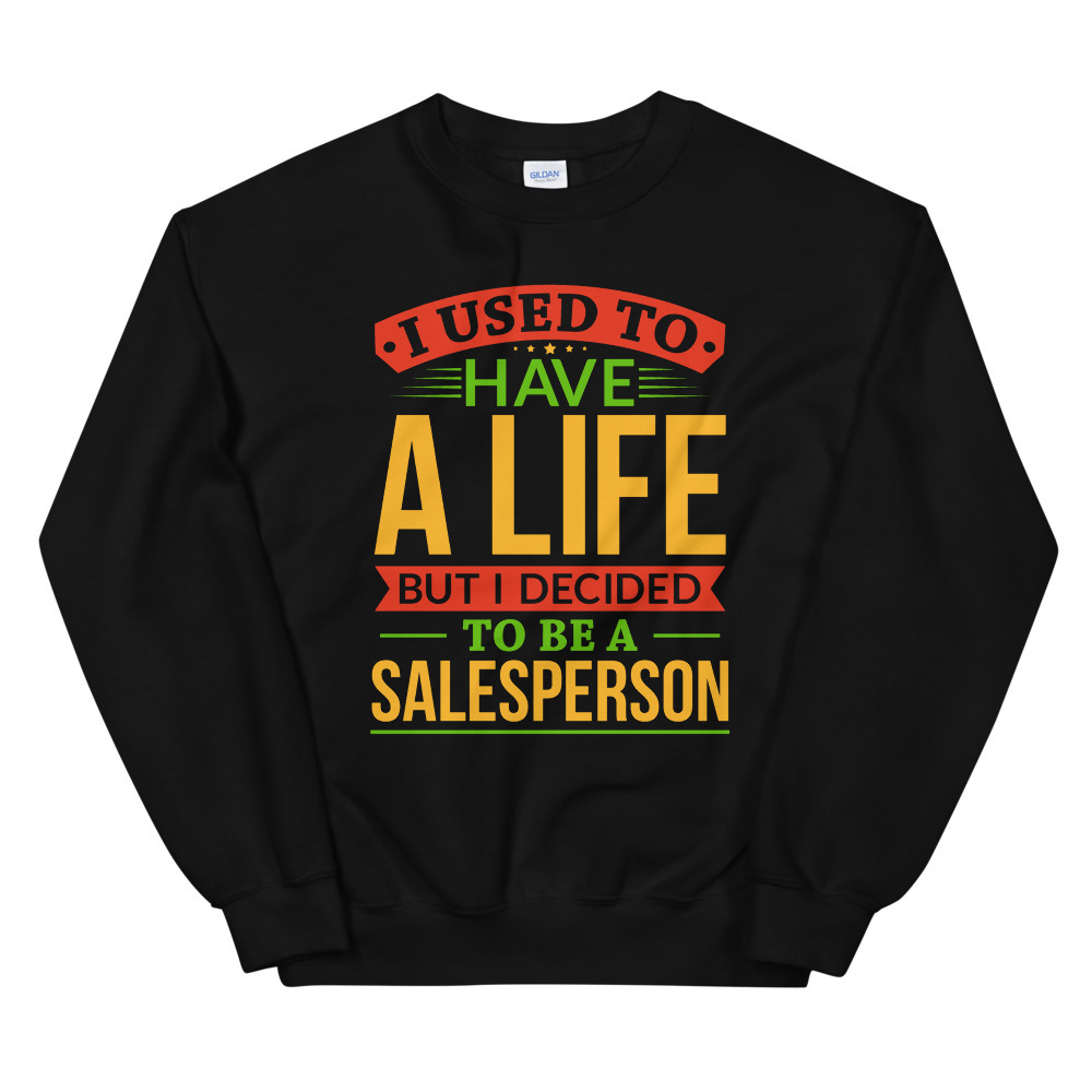 I Used To Have A Life But I Decided To Be A Salesperson Shirt Unisex Sweatshirt