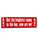 Bumper Sticker-Not The Brightest Crayon In The Box, Now Are We-Funny Novel - $12.19