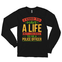 I Used To Have A Life But I Decided To Be A Police Officer Shirt Long sl... - $29.99