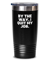 20 oz Tumbler Stainless Steel Insulated  Funny By The Way I Quit My Job  - £23.56 GBP