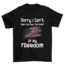 Sorry I Can&#39;t Hear You Over The Sound of My Freedom T-Shirt,Patriotic Shirt, Ame - £15.77 GBP+