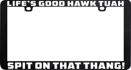 LIFE&#39;S GOOD HAWK TUAH SPIT ON THAT THANG FUNNY LICENSE PLATE FRAME - $11.87