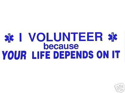 I VOLUNTEER BECAUSE YOUR LIFE DEPENDS ON IT! - EMS EMT PARAMEDIC DECAL - $1.95