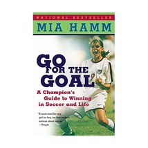 Go for the Goal: A Champion&#39;s Guide to Winning in Soccer and Life Hamm, Mia/ Hei - £15.63 GBP