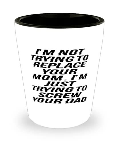 I&#39;m Not Trying To Replace Your Mom. I&#39;m Just Trying To Screw Your Dad St... - $9.75