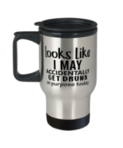 Looks Like I May Accidentally Get Drunk Or Purpose Today,  Travel Mug. Model  - £21.52 GBP