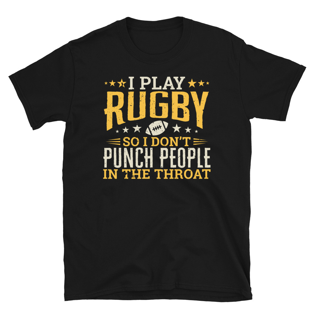 I play Rugby So I Don't Punch People In The Throat T-shirt
