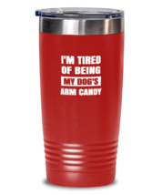Man Dog Tumbler I&#39;m Tired of Being My Dog&#39;s Arm Candy Red-T-20oz  - £23.14 GBP