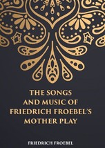 The Songs And Music: Of Friedrich Froebels Mother Play - £19.55 GBP