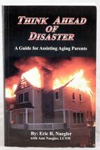 Think Ahead of Disaster A Guide for Assisting Aging Parents by Eric Naegler - $8.67
