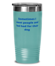 Sometimes I meet people and feel bad for their dog tumbler 20oz color teal  - £21.54 GBP