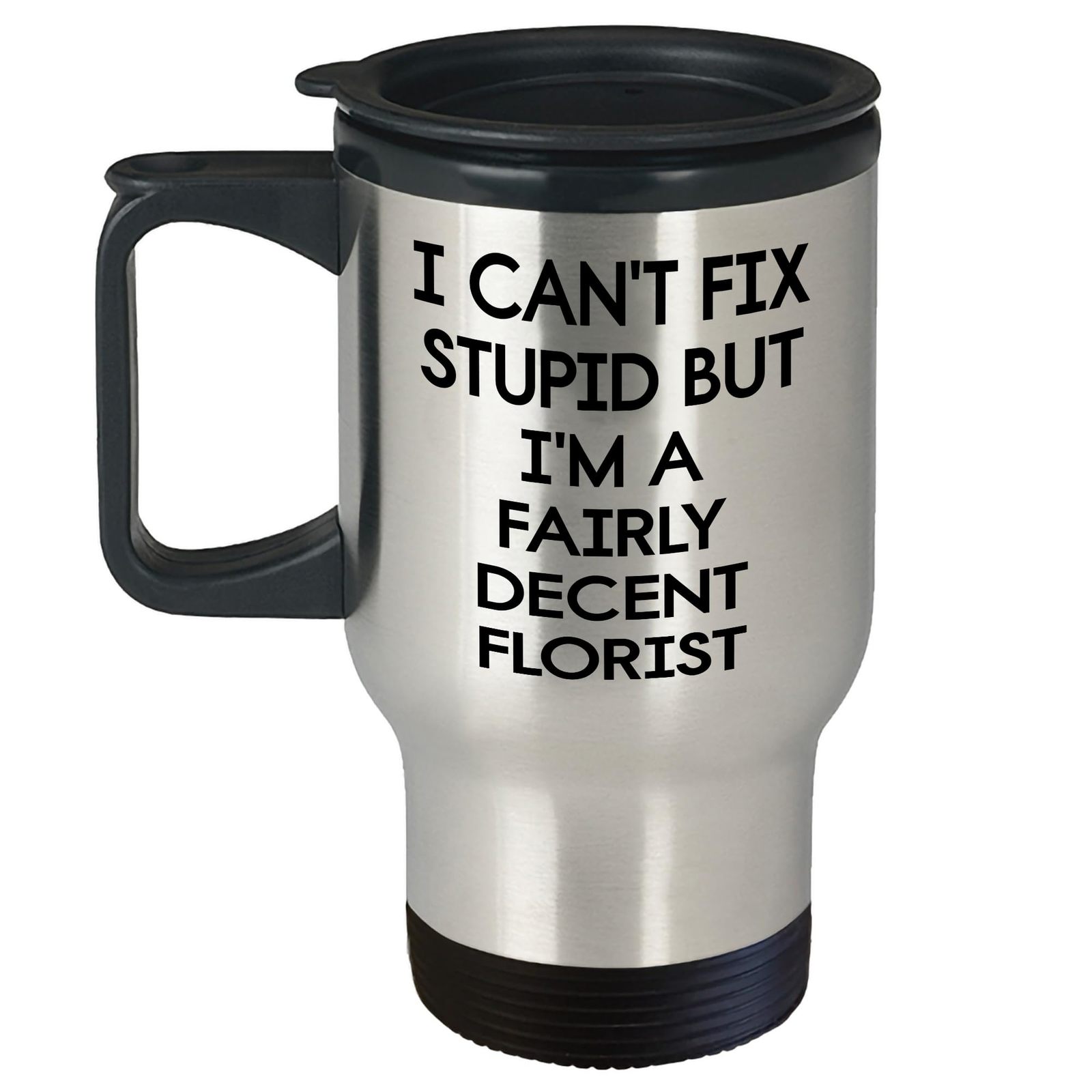 Florist Witty Travel Mug - I Can't Fix Stupid But I'm A Fairly Decent Florist -