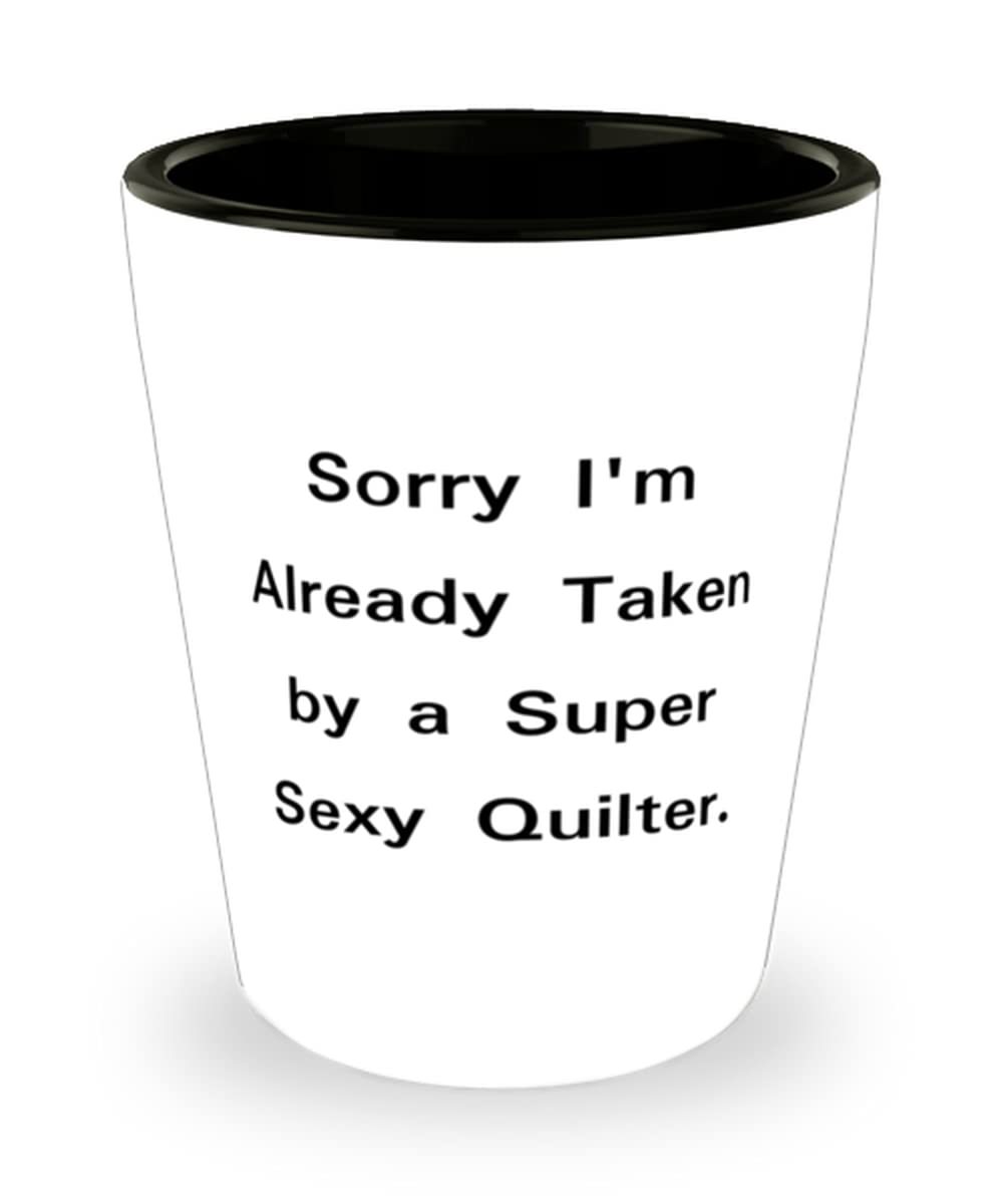 Sorry I&#39;m Already Taken by a Super Sexy Quilter. Quilter Shot Glass, Cut... - $9.75