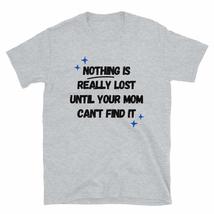 Nothing is Really Lost Until Your Mom Can&#39;t Find It T-Shirt Funny Mothers Day Te - £15.41 GBP+