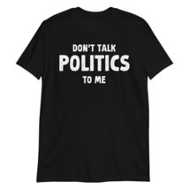 Don&#39;t Talk Politics to Me Funny Political T-Shirt Black - £15.41 GBP+