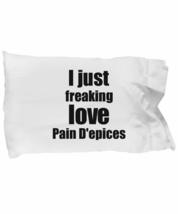 Pain D&#39;epices Lover Pillowcase I Just Freaking Love Funny Gift Idea for Bed Body - £17.06 GBP