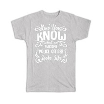 Now you Know What a POLICE OFFICER Looks : Gift T-Shirt Occupation Coworker Work - £19.53 GBP