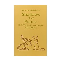 Shadows of the Future: H.G. Wells, Science Fiction, and Prophecy Patrick Parrind - $20.00