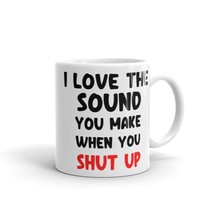 I Love The Sound You Make when You Shut Up, Sarcastic Novelty Cup, Coffe... - £13.71 GBP