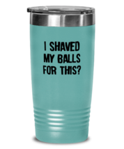 Funny Adult Tumbler I Shaved My Balls For This Teal-T-20oz  - £23.13 GBP