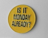 IS IT MONDAY ALREADY HUMOR NOVELTY FUNNY LAPEL PIN BADGE 1 INCH - $5.64